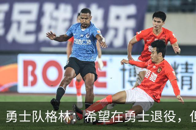 勇士队格林：希望在勇士退役，但我毕竟不是库里，没有库里的优待