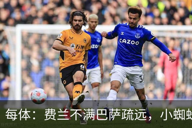 每体：费兰不满巴萨疏远，小蜘蛛令他失落
