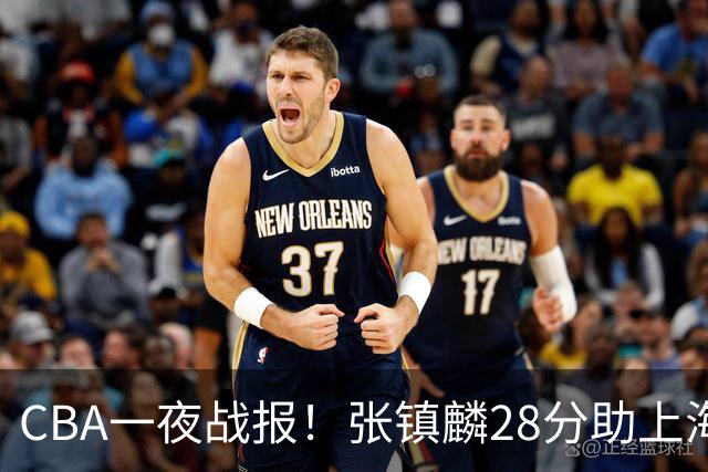 CBA一夜战报！张镇麟28分助上海两连胜，深圳外援单节6记三分救主
